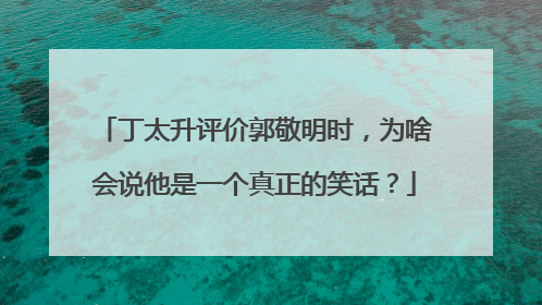丁太升评价郭敬明时,为啥会说他是一个真正的笑话?