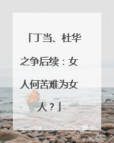 丁当、杜华之争后续：女人何苦难为女人？