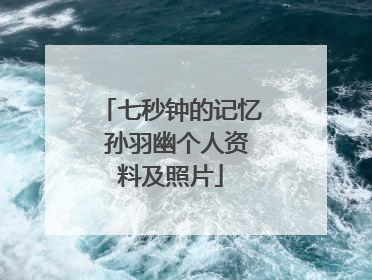 七秒钟的记忆 孙羽幽个人资料及照片