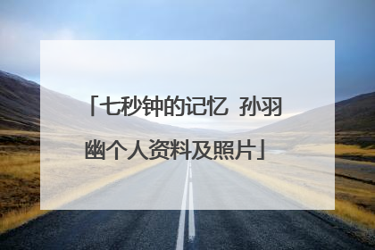 七秒钟的记忆 孙羽幽个人资料及照片