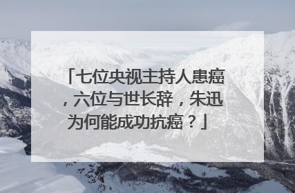 七位央视主持人患癌，六位与世长辞，朱迅为何能成功抗癌？