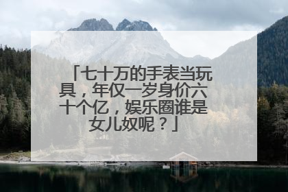 七十万的手表当玩具，年仅一岁身价六十个亿，娱乐圈谁是女儿奴呢？