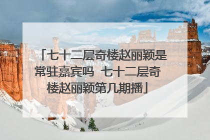 七十二层奇楼赵丽颖是常驻嘉宾吗 七十二层奇楼赵丽颖第几期播