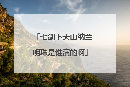 七剑下天山纳兰明珠是谁演的啊