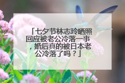 七夕节林志玲晒照回应被老公冷落一事，婚后真的被日本老公冷落了吗？