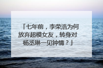 七年前，李荣浩为何放弃超模女友，转身对杨丞琳一见钟情？