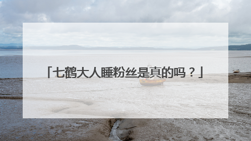 七鹤大人睡粉丝是真的吗？