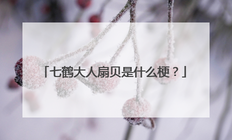 七鹤大人扇贝是什么梗?