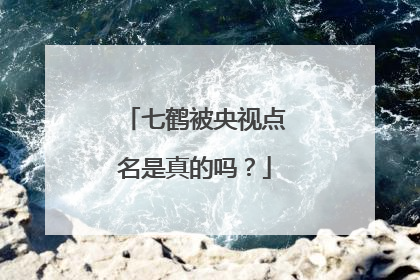 七鹤被央视点名是真的吗?