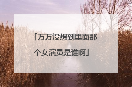 万万没想到里面那个女演员是谁啊