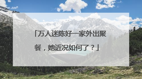 万人迷陈好一家外出聚餐,她近况如何了?