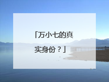 万小七的真实身份？
