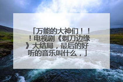 万能的大神们！！！电视剧《剃刀边缘》大结局，最后的好听的音乐叫什么，
