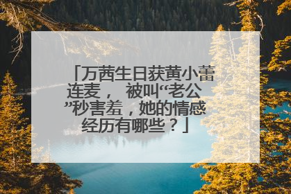 万茜生日获黄小蕾连麦， 被叫“老公”秒害羞，她的情感经历有哪些？