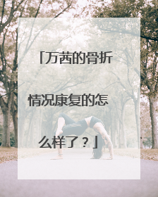 万茜的骨折情况康复的怎么样了？