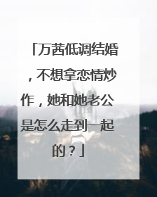 万茜低调结婚，不想拿恋情炒作，她和她老公是怎么走到一起的？