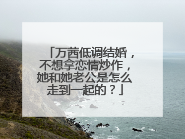 万茜低调结婚，不想拿恋情炒作，她和她老公是怎么走到一起的？