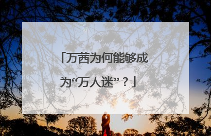 万茜为何能够成为“万人迷”？