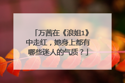 万茜在《浪姐1》中走红，她身上都有哪些迷人的气质？