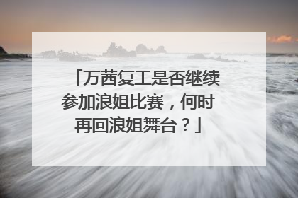 万茜复工是否继续参加浪姐比赛，何时再回浪姐舞台？