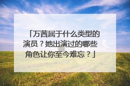 万茜属于什么类型的演员？她出演过的哪些角色让你至今难忘？