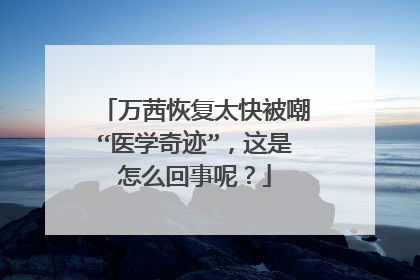 万茜恢复太快被嘲“医学奇迹”，这是怎么回事呢？