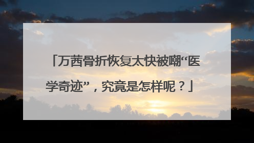 万茜骨折恢复太快被嘲“医学奇迹”，究竟是怎样呢？