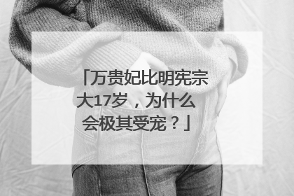 万贵妃比明宪宗大17岁,为什么会极其受宠?
