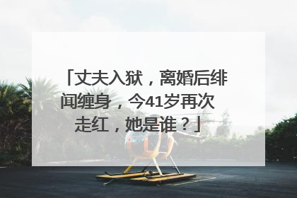 丈夫入狱,离婚后绯闻缠身,今41岁再次走红,她是谁?