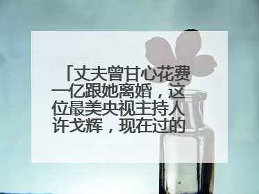 丈夫曾甘心花费一亿跟她离婚，这位最美央视主持人许戈辉，现在过的幸福吗？