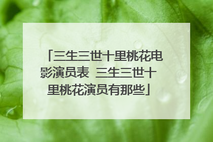三生三世十里桃花电影演员表 三生三世十里桃花演员有那些
