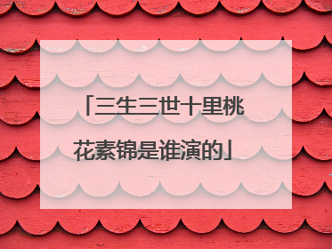三生三世十里桃花素锦是谁演的