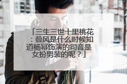 三生三世十里桃花：叠风是什么时候知道杨幂饰演的司音是女扮男装的呢？