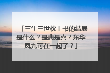 三生三世枕上书的结局是什么?是悲是喜?东华凤九可在一起了?