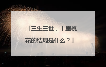 三生三世,十里桃花的结局是什么?