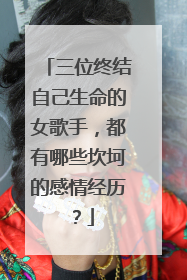 三位终结自己生命的女歌手，都有哪些坎坷的感情经历？