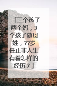 三个孩子两个妈，3个孩子随母姓，77岁任正非人生有着怎样的经历？