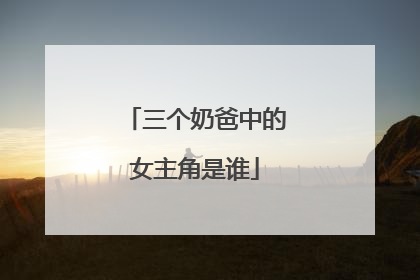 三个奶爸中的女主角是谁