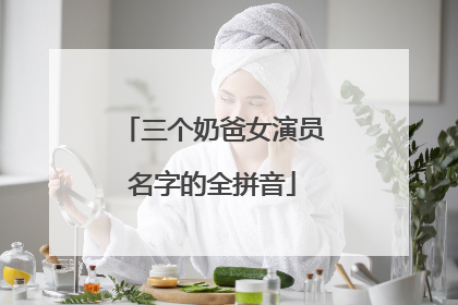 三个奶爸女演员名字的全拼音