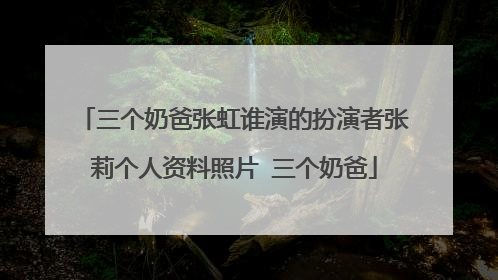 三个奶爸张虹谁演的扮演者张莉个人资料照片 三个奶爸