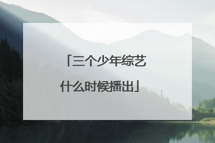 三个少年综艺什么时候播出