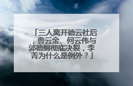 三人离开德云社后，曹云金、何云伟与郭德纲彻底决裂，李菁为什么是例外？