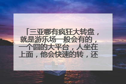 三亚哪有疯狂大转盘，就是游乐场一般会有的，一个圆的大平台，人坐在上面，他会快速的转，还颠，哪有，多