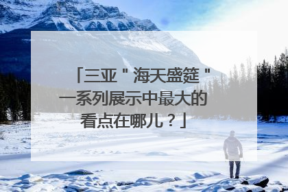 三亚＂海天盛筵＂一系列展示中最大的看点在哪儿？