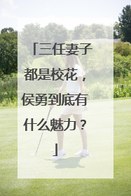 三任妻子都是校花,侯勇到底有什么魅力?