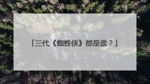 三代《蜘蛛侠》都是谁？