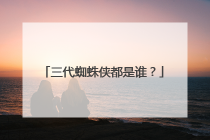 三代蜘蛛侠都是谁？