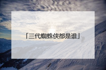 三代蜘蛛侠都是谁