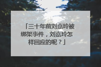 三十年前刘嘉玲被绑架事件,刘嘉玲怎样回应的呢?