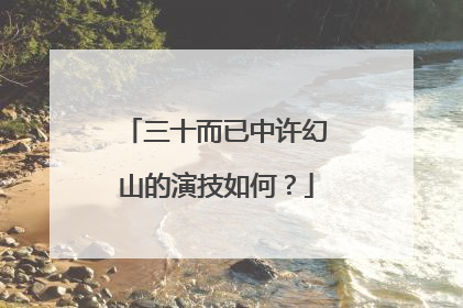 三十而已中许幻山的演技如何?